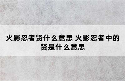 火影忍者贤什么意思 火影忍者中的贤是什么意思